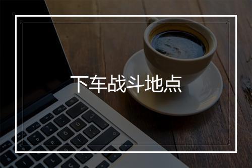 下车战斗地点