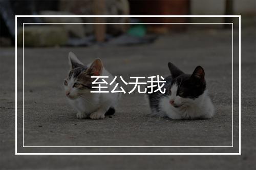 至公无我