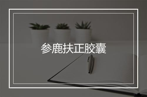 参鹿扶正胶囊