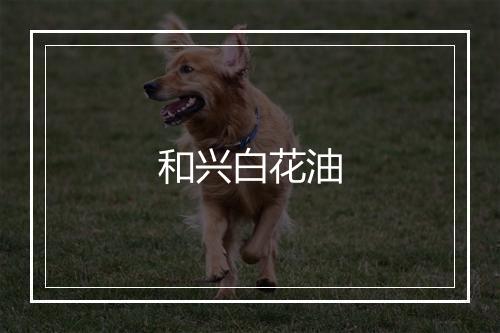 和兴白花油