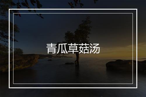 青瓜草菇汤