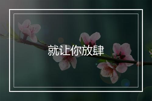 就让你放肆