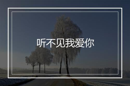 听不见我爱你