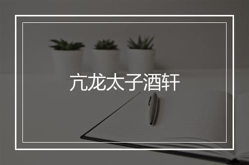 亢龙太子酒轩