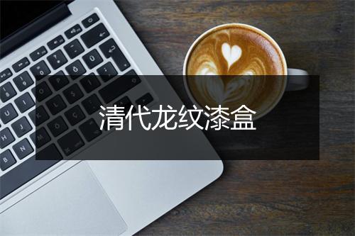 清代龙纹漆盒