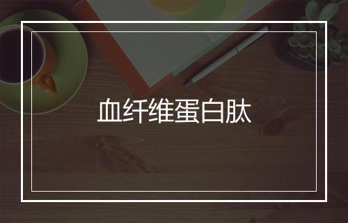 血纤维蛋白肽