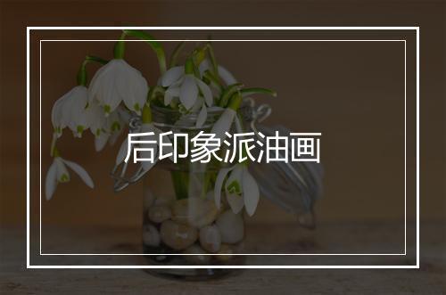 后印象派油画