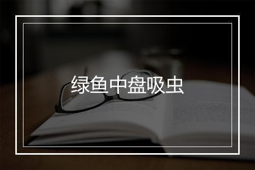 绿鱼中盘吸虫